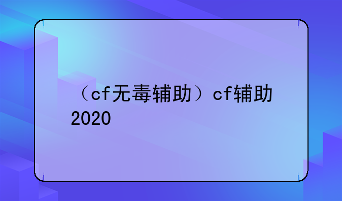 （cf无毒辅助）cf辅助2020